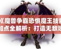 《魔獸爭(zhēng)霸恐懼魔王技能加點(diǎn)全解析：打造無敵恐懼統(tǒng)治者！》