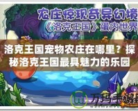 洛克王國寵物農(nóng)莊在哪里？探秘洛克王國最具魅力的樂園！