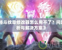 《格斗紋章修改器怎么用不了？問題分析與解決方案》