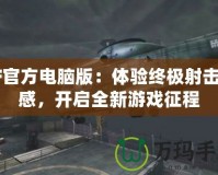 CF官方電腦版：體驗(yàn)終極射擊快感，開(kāi)啟全新游戲征程