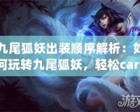 九尾狐妖出裝順序解析：如何玩轉(zhuǎn)九尾狐妖，輕松carry全場！