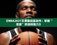 《NBA2K21艾弗森投籃動作：掌握“答案”的獨特魅力》