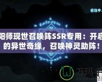 陰陽師現(xiàn)世召喚陣SSR專用：開啟你的異世奇緣，召喚神靈助陣！