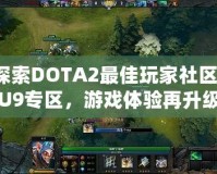 探索DOTA2最佳玩家社區(qū)：U9專區(qū)，游戲體驗(yàn)再升級(jí)