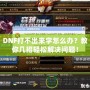 DNF打不出來字怎么辦？教你幾招輕松解決問題！