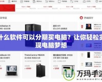 什么軟件可以分期買電腦？讓你輕松實(shí)現(xiàn)電腦夢(mèng)想