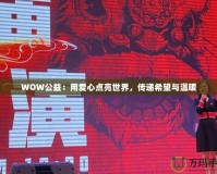 WOW公益：用愛心點(diǎn)亮世界，傳遞希望與溫暖