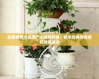 探索植物大戰(zhàn)僵尸小游戲列表：暢享經(jīng)典與創(chuàng)新的完美結(jié)合