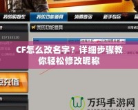 CF怎么改名字？詳細步驟教你輕松修改昵稱