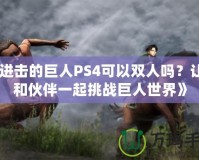 《進(jìn)擊的巨人PS4可以雙人嗎？讓你和伙伴一起挑戰(zhàn)巨人世界》