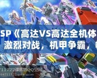 PSP《高達VS高達全機體》：激烈對戰(zhàn)，機甲爭霸，暢享無限激情