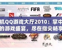 手機QQ游戲大廳2010：掌中寶的游戲盛宴，盡在指尖暢享