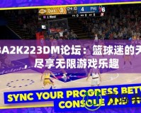 NBA2K223DM論壇：籃球迷的天堂，盡享無限游戲樂趣