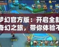 夢(mèng)幻官方版：開啟全新奇幻之旅，帶你體驗(yàn)不一樣的游戲世界