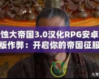 腐蝕大帝國3.0漢化RPG安卓直裝版作弊：開啟你的帝國征服之路！