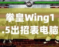 拳皇Wing1.5出招表電腦版：完美還原經(jīng)典，暢享極致對(duì)戰(zhàn)體驗(yàn)