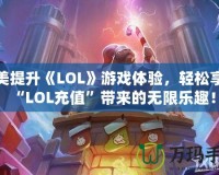 完美提升《LOL》游戲體驗(yàn)，輕松享受“LOL充值”帶來的無限樂趣！