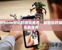 iPhone好玩的游戲推薦，解鎖你的娛樂(lè)新世界