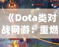 《Dota類對戰(zhàn)網(wǎng)游：重燃你的電競激情，體驗極致戰(zhàn)術(shù)與策略對決！》