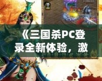 《三國殺PC登錄全新體驗，激情對決，等你來戰(zhàn)！》