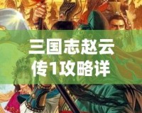 三國志趙云傳1攻略詳解大全：從新手到高手，你需要知道的所有技巧！