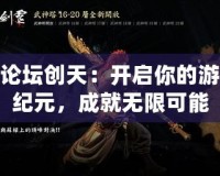 斬魂論壇創(chuàng)天：開啟你的游戲新紀元，成就無限可能