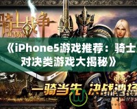 《iPhone5游戲推薦：騎士對(duì)決類游戲大揭秘》