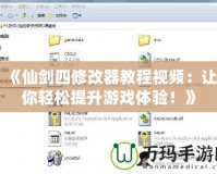 《仙劍四修改器教程視頻：讓你輕松提升游戲體驗(yàn)！》