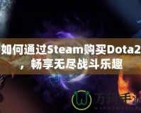 如何通過Steam購買Dota2，暢享無盡戰(zhàn)斗樂趣