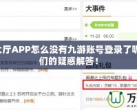 9游戲大廳APP怎么沒有九游賬號(hào)登錄了呢？玩家們的疑惑解答！