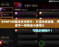 《DNF100版本史詩(shī)碎片：打造終極裝備，開啟不一樣的戰(zhàn)斗體驗(yàn)》