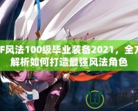 DNF風(fēng)法100級(jí)畢業(yè)裝備2021，全方位解析如何打造最強(qiáng)風(fēng)法角色