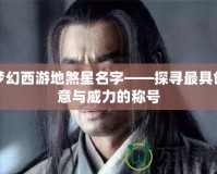 夢(mèng)幻西游地煞星名字——探尋最具創(chuàng)意與威力的稱號(hào)