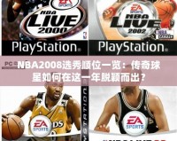 NBA2008選秀順位一覽：傳奇球星如何在這一年脫穎而出？