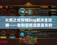 火炬之光存檔bug解決全攻略——告別游戲進度丟失的煩惱！