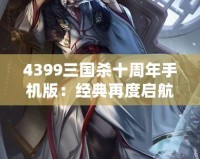 4399三國殺十周年手機版：經(jīng)典再度啟航，掌中激戰(zhàn)等你來挑戰(zhàn)！