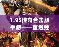 1.95傳奇合擊版手游——重溫經(jīng)典，超爽戰(zhàn)斗體驗！