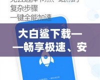 大白鯊下載——暢享極速、安全、便捷的資源下載體驗