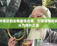 孫悟空的出裝最強(qiáng)出裝，打破極限的戰(zhàn)斗力提升之道