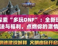 探索“多玩DNF”：全新玩法與福利，點(diǎn)燃你的激情