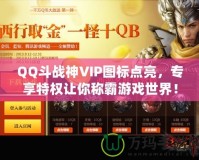 QQ斗戰(zhàn)神VIP圖標(biāo)點(diǎn)亮，專享特權(quán)讓你稱霸游戲世界！