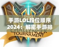 手游LOL段位順序2024：解密手游排位系統(tǒng)，輕松邁向榮耀之巔