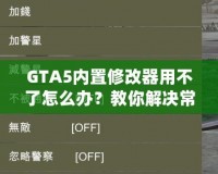 GTA5內(nèi)置修改器用不了怎么辦？教你解決常見(jiàn)問(wèn)題，輕松暢玩游戲！