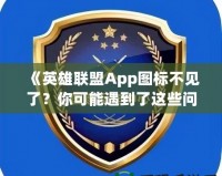 《英雄聯(lián)盟App圖標(biāo)不見了？你可能遇到了這些問題！》