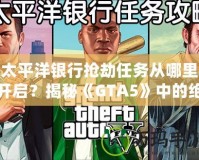 太平洋銀行搶劫任務(wù)從哪里開(kāi)啟？揭秘《GTA5》中的絕密任務(wù)與最佳攻略！