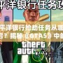 太平洋銀行搶劫任務(wù)從哪里開啟？揭秘《GTA5》中的絕密任務(wù)與最佳攻略！