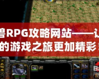 魔獸RPG攻略網(wǎng)站——讓你的游戲之旅更加精彩！