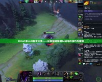 Dota1單人AI指令大全——讓你快速掌握AI戰(zhàn)斗的技巧與策略