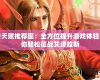 魔獸天賦推薦圖：全方位提升游戲體驗(yàn)，助你輕松征戰(zhàn)艾澤拉斯