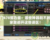 魔法門678整合版：哪些神器刷不到，玩家需避開這些誤區(qū)！